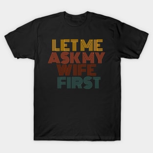 let me ask my wife first T-Shirt